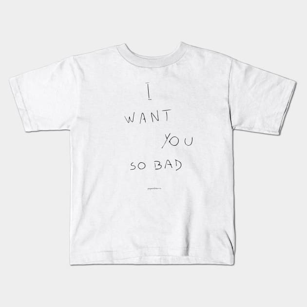 I want you so bad Kids T-Shirt by paperdreams